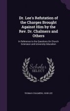 Dr. Lee's Refutation of the Charges Brought Against Him by the REV. Dr. Chalmers and Others