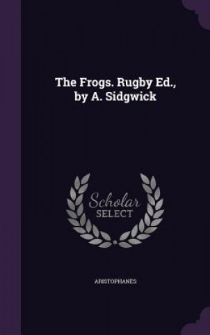 Frogs. Rugby Ed., by A. Sidgwick