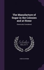 Manufacture of Sugar in the Colonies and at Home