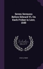 Seven Sermons Before Edward VI, on Each Friday in Lent, 1549