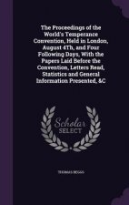Proceedings of the World's Temperance Convention, Held in London, August 4th, and Four Following Days, with the Papers Laid Before the Convention, Let