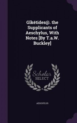 G Ketides@. the Supplicants of Aeschylus, with Notes [By T.A.W. Buckley]