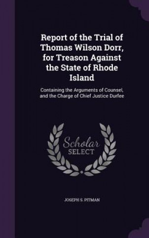 Report of the Trial of Thomas Wilson Dorr, for Treason Against the State of Rhode Island