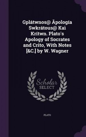 Gplatwnos@ Pologia Swkratous@ Kai Kritwn. Plato's Apology of Socrates and Crito, with Notes [&C.] by W. Wagner