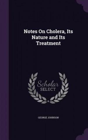 Notes on Cholera, Its Nature and Its Treatment