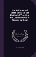 Arithmetical Table-Book, Or, the Method of Teaching the Combinations of Figures by Sight