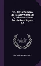 Constitution a Pro-Slavery Compact, Or, Selections from the Madison Papers, &C