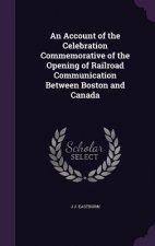 Account of the Celebration Commemorative of the Opening of Railroad Communication Between Boston and Canada