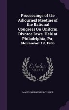 Proceedings of the Adjourned Meeting of the National Congress on Uniform Divorce Laws, Held at Philadelphia, Pa., November 13, 1906
