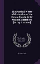 Poetical Works of the Author of the Heroic Epistle to Sir William Chambers [Ed. by J. Almon]