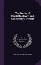 Works of Charlotte, Emily, and Anne Bronte, Volume 12