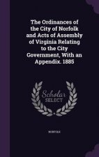 Ordinances of the City of Norfolk and Acts of Assembly of Virginia Relating to the City Government, with an Appendix. 1885