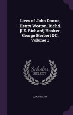 Lives of John Donne, Henry Wotton, Richd. [I.E. Richard] Hooker, George Herbert &C, Volume 1