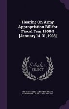 Hearing on Army Appropriation Bill for Fiscal Year 1908-9 [January 14-31, 1908]