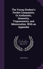 Young Student's Pocket Companion, or Arithmetic, Geometry, Trigonometry, and Mensuration. with an Appendix