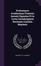 Prolusiones Academicae Praemiis Annuis Dignatae Et in Curia Cantabrigiensi Recitatae Comitiis Maximis