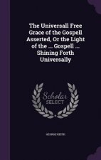 Universall Free Grace of the Gospell Asserted, or the Light of the ... Gospell ... Shining Forth Universally