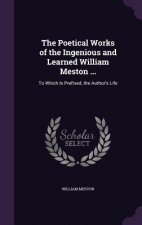 Poetical Works of the Ingenious and Learned William Meston ...