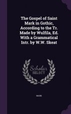 Gospel of Saint Mark in Gothic, According to the Tr. Made by Wulfila, Ed. with a Grammatical Intr. by W.W. Skeat
