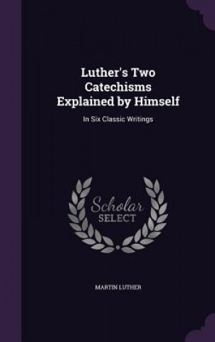 Luther's Two Catechisms Explained by Himself
