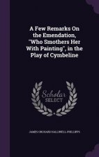 Few Remarks on the Emendation, Who Smothers Her with Painting, in the Play of Cymbeline