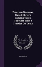Fourteen Sermons, Called Christ's Famous Titles, Together with a Treatise on Death