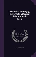 Saint's Nosegay, Repr. with a Memoir of the Author by G.T.C