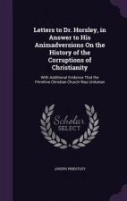 Letters to Dr. Horsley, in Answer to His Animadversions on the History of the Corruptions of Christianity