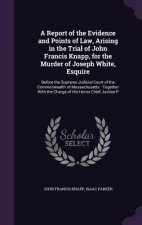 Report of the Evidence and Points of Law, Arising in the Trial of John Francis Knapp, for the Murder of Joseph White, Esquire