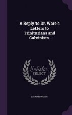 Reply to Dr. Ware's Letters to Trinitarians and Calvinists.