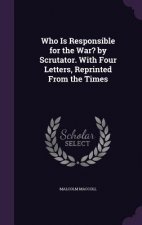 Who Is Responsible for the War? by Scrutator. with Four Letters, Reprinted from the Times