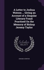 Letter to Joshua Watson ... Giving an Account of a Singular Literary Fraud Practised on the Memory of Bishop Jeremy Taylor