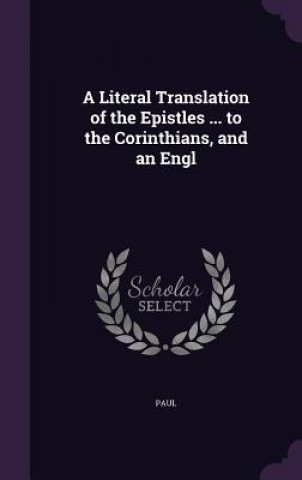 Literal Translation of the Epistles ... to the Corinthians, and an Engl