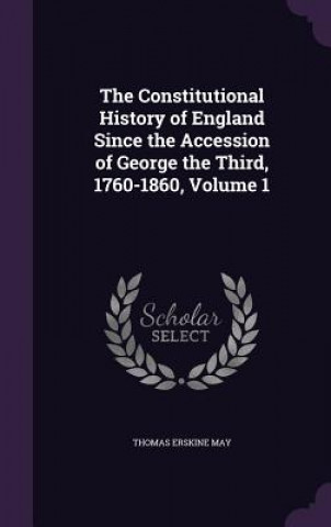 Constitutional History of England Since the Accession of George the Third, 1760-1860, Volume 1