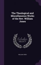 Theological and Miscellaneous Works of the REV. William Jones