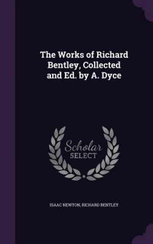 Works of Richard Bentley, Collected and Ed. by A. Dyce