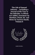 Life of Samuel Johnson ... Including a Journal of His Tour to the Hebrides. to Which Are Added, Anecdotes by Hawkins, Piozzi, &C. and Notes by Various