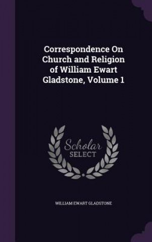 Correspondence on Church and Religion of William Ewart Gladstone, Volume 1