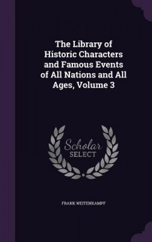 Library of Historic Characters and Famous Events of All Nations and All Ages, Volume 3