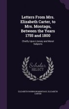 Letters from Mrs. Elizabeth Carter, to Mrs. Montagu, Between the Years 1755 and 1800