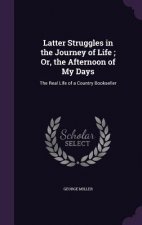 Latter Struggles in the Journey of Life; Or, the Afternoon of My Days