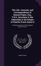Life, Journals, and Correspondence of Samuel Pepys, Esq., F.R.S., Secretary to the Admiralty in the Reigns of Charles II and James II