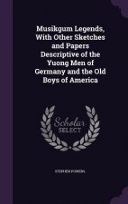 Musikgum Legends, with Other Sketches and Papers Descriptive of the Yuong Men of Germany and the Old Boys of America