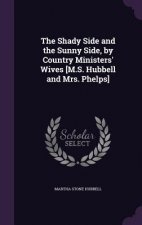 Shady Side and the Sunny Side, by Country Ministers' Wives [M.S. Hubbell and Mrs. Phelps]