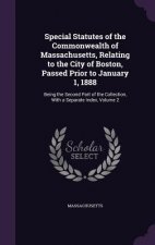 Special Statutes of the Commonwealth of Massachusetts, Relating to the City of Boston, Passed Prior to January 1, 1888