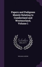 Papers and Pedigrees Mainly Relating to Cumberland and Westmorland, Volume 1