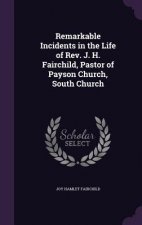 Remarkable Incidents in the Life of REV. J. H. Fairchild, Pastor of Payson Church, South Church