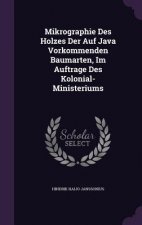 Mikrographie Des Holzes Der Auf Java Vorkommenden Baumarten, Im Auftrage Des Kolonial-Ministeriums
