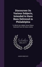 Discourses on Various Subjects, Intended to Have Been Delivered in Philadelphia
