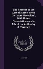 Reasons of the Law of Moses, from the 'More Nevochim', with Notes, Dissertations and a Life of the Author by J. Townley
